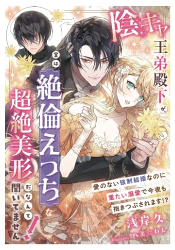陰キャ王弟殿下が、実は絶倫えっちな超絶美形だなんて聞いてません！～愛のない強制結婚なのに重たい溺愛で今夜も抱きつぶされます!?～