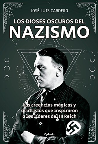 Los dioses oscuros del nazismo: Las creencias mágicas y ocultistas que inspiraron a los líderes...