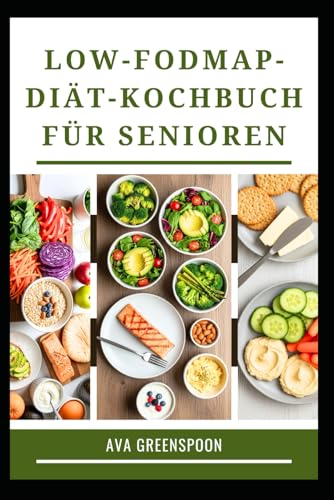 LOW-FODMAP-DIÄT-KOCHBUCH FÜR SENIOREN: Köstliche Rezepte für Wohlbefinden im Magen