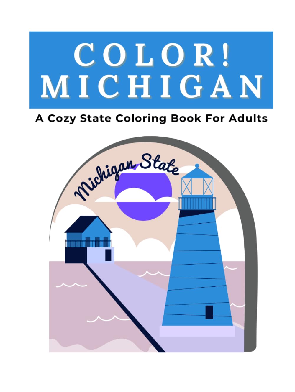 Color Michigan: A Cozy State Coloring Book For Adults: Great Lakes Landscapes, Mackinac Island, Sleeping Bear Dunes, Historic Lighthouses, Detroit ... Freshwater Shores, Orchards and Wildlife