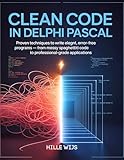 CLEAN CODE IN DELPHI PASCAL : Proven Techniques to Write Elegant, Error-Free Programs – From Messy Spaghetti Code to Professional-Grade Applications