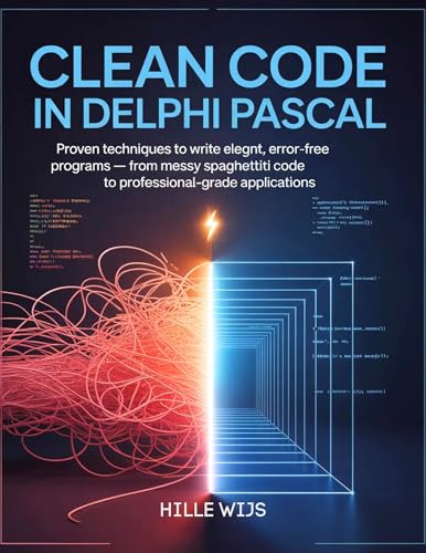 CLEAN CODE IN DELPHI PASCAL : Proven Techniques to Write Elegant, Error-Free Programs – From Messy Spaghetti Code to Professional-Grade Applications