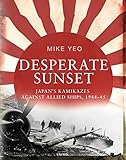 Desperate Sunset: Japan’s kamikazes against Allied ships, 1944–45