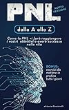 PNL dalla A alla Z: Come la PNL vi farà raggiungere i vostri obiettivi e avere successo nella vita