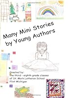 Many Mini Stories By Young Authors: St. Mark Lutheran 2007 To 2008 1434895513 Book Cover