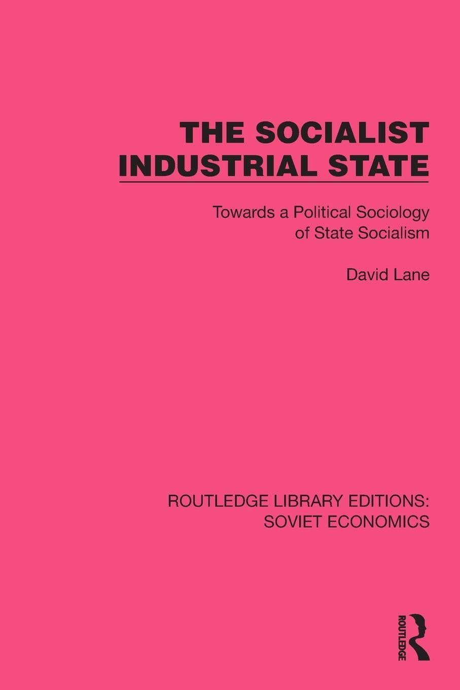 The Socialist Industrial State: Towards a Political Sociology of State Socialism (Routledge Library Editions: Soviet Economics)