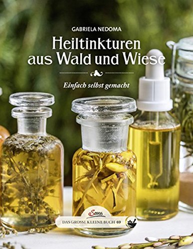 Das große kleine Buch: Heiltinkturen aus Wald und Wiese: Einfach selbst gemacht Das große kleine Buch: Heiltinkturen aus Wald und Wiese: Einfach selbst gemacht