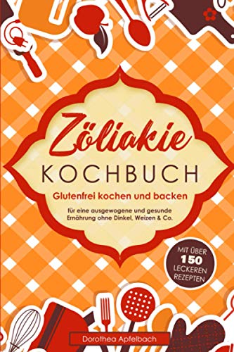 Zöliakie Kochbuch: Glutenfrei kochen und backen - mit über 150 leckeren Rezepten für eine...