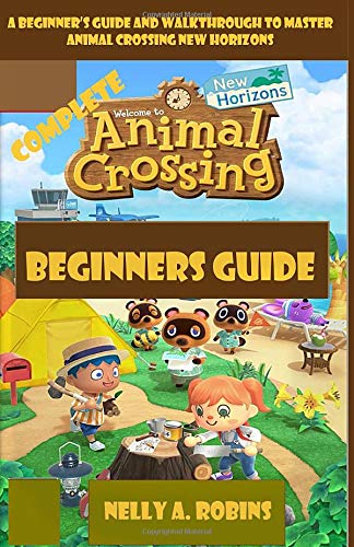 Complete Animal Crossing New Horizons Beginners Guide: A Beginnerâ€™s Guide and Walkthrough to Master Animal Crossing New Horizons