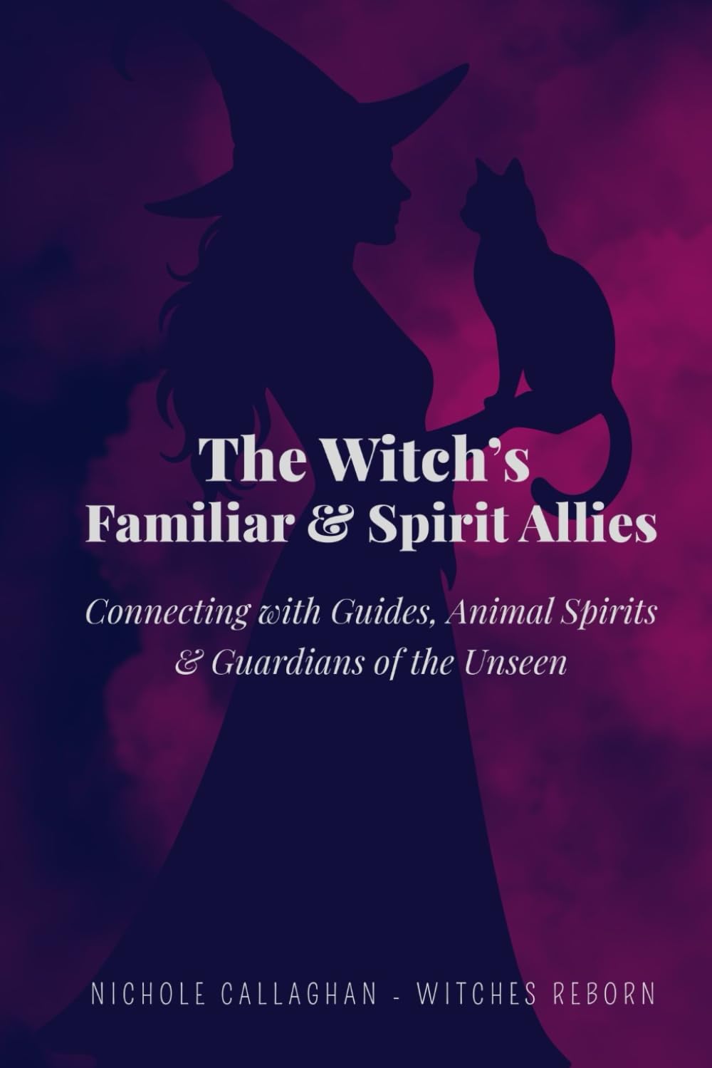 The Witch’s Familiar and Spirit Allies: Connecting with Guides, Animal Spirits and Guardians of the Unseen (Witches Reborn Book Series - It was never lost — only sleeping within.)