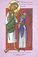 Growing Closer to God Through Poetry: A Collection of Prayers as Poems 1480043648 Book Cover