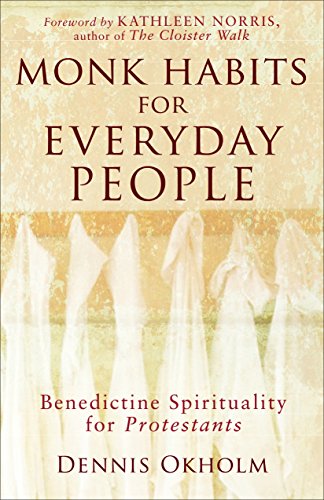 Monk Habits for Everyday People: Benedictine Spirituality for Protestants