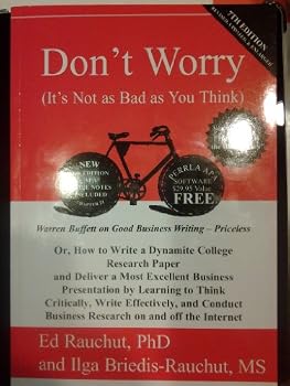 Dont Worry (It's Not as Bad as You Think) Or, How to Write a Dynamic College Research Paper and Deliver a Most Excellent Business Presentation by Learning to Think Critically, Write Effectively, and C