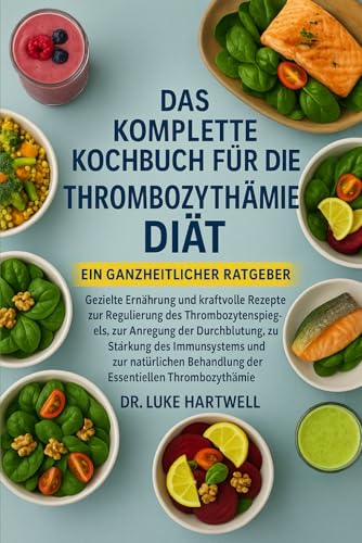 Das Komplette Kochbuch Für Die Thrombozythämie-Diät: Gezielte Ernährung Und Kraftvolle Rezepte Zur Regulierung Des Thrombozytenspiegels, Zur Anregung ... Behandlung Der Essentiellen Thrombozy