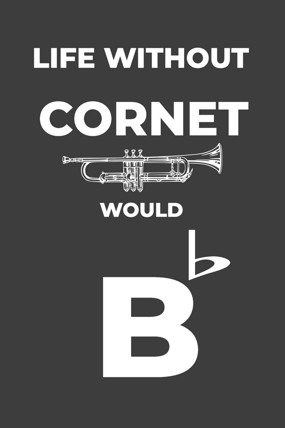 Life Without Cornet: Life Would Be Flat Instrument Music Blank Lined Journal, Notebook, Diary, Birthday Graduation Gift, Planner for Musicians