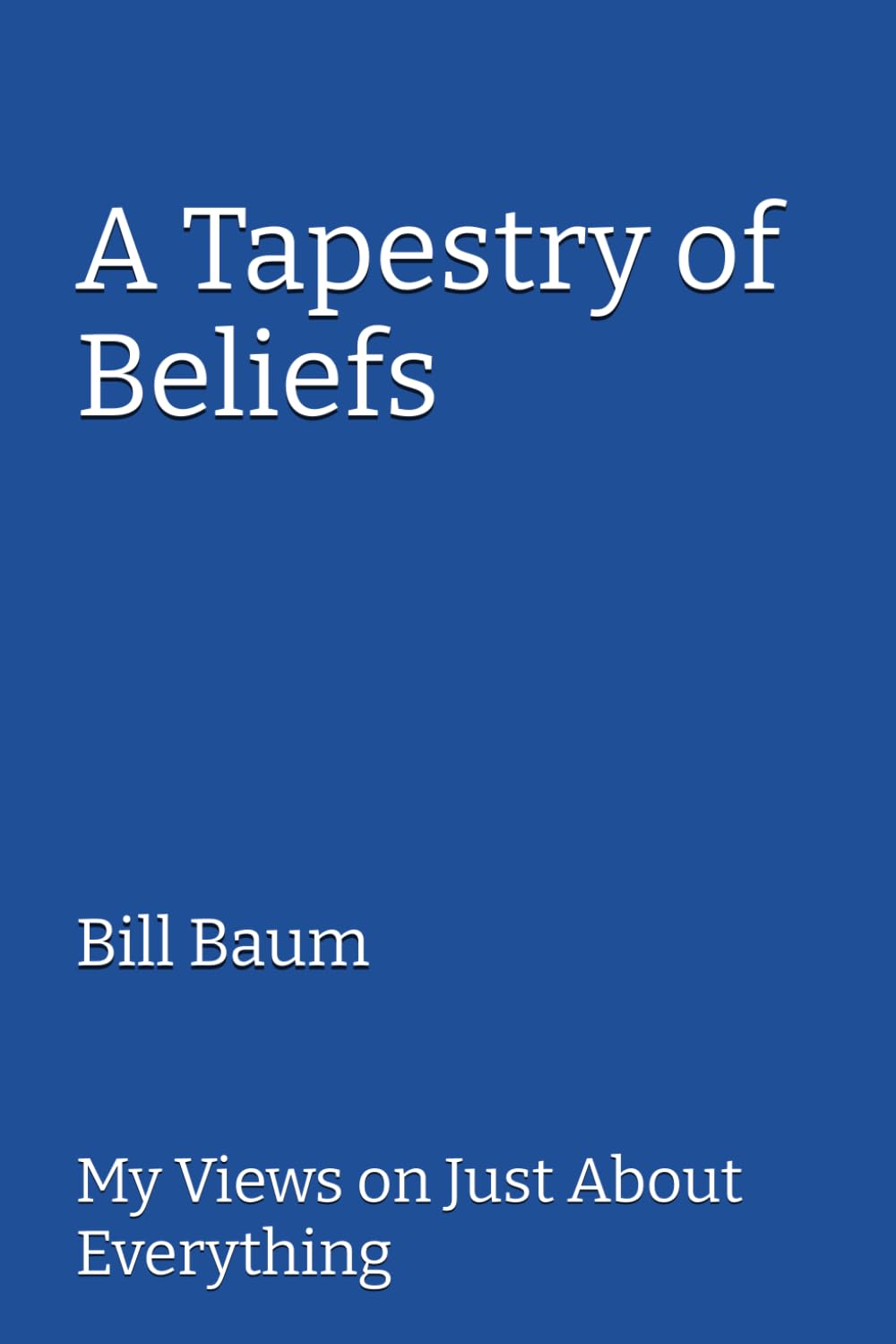 A Tapestry of Beliefs: My Views on Just about Everything