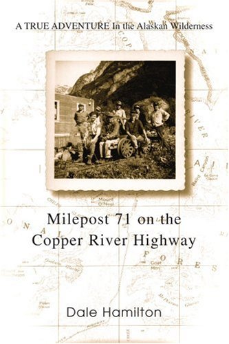 Milepost 71 on the Copper River Highway: A TRUE ADVENTURE In the Alaskan Wilderness