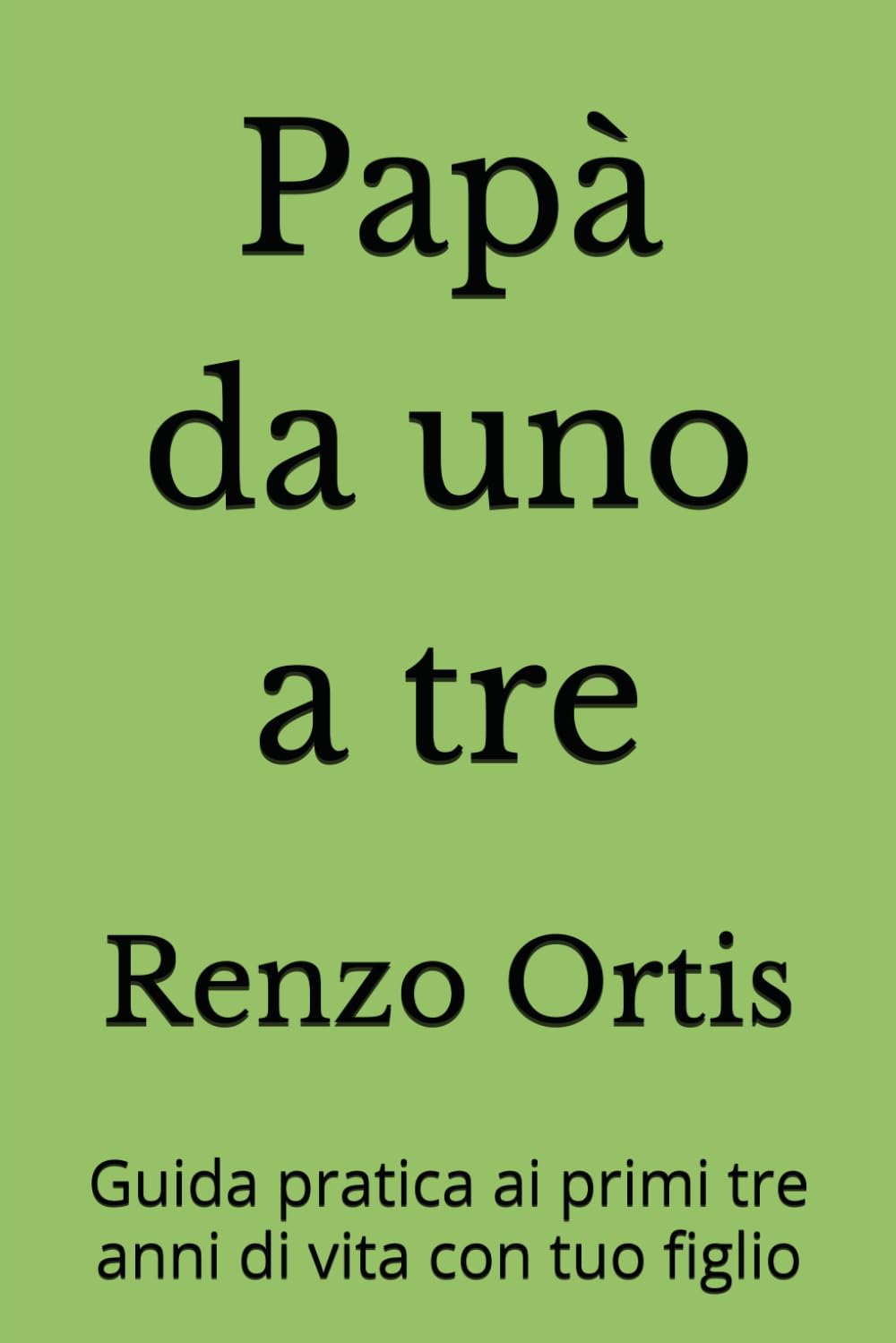 PAPÀ DA UNO A TRE: Guida pratica ai primi tre anni di vita con tuo figlio (Papà da zero a sei - Una guida pratica ed emotiva per crescere insieme ai figli, dalla nascita ai sei anni)