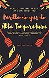 Parilla de gas de alta temperatura - 50 deliciosas recetas para asar a alta temperatura: Desde hamburguesas y platos de venado hasta filetes de salmón, halloumi y postres (Spanish Edition)