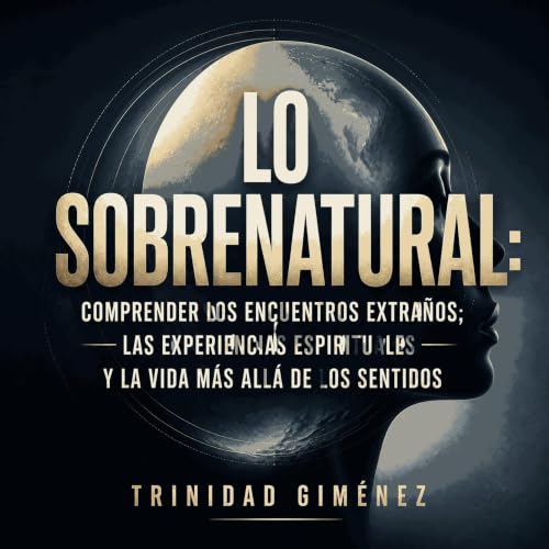『Lo sobrenatural: Comprender los encuentros extra&ntilde;os, las experiencias espirituales y la vida m&aacute;s all&aacute; d