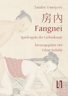 Fangnei - Spielregeln der Liebeskunst: Altchinesisches Geheimwissen zu Sexualität und Sexualmedizin. Kapitel 28 aus dem Ishinpo. Gesamttext und Materialien, zweisprachig