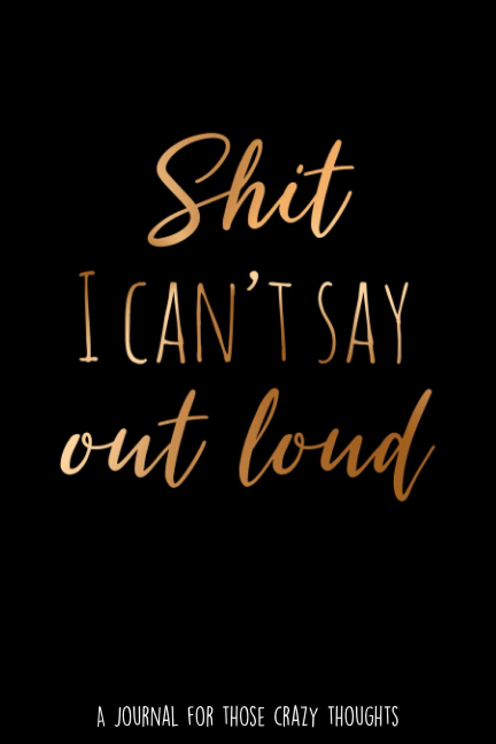 Shit I Can't Say Out Loud: A Journal For Those Crazy Thoughts