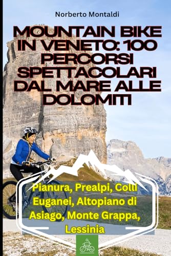 Mountain Bike in Veneto: 100 Percorsi Spettacolari dal Mare alle Dolomiti:...