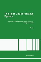 The Root Cause Healing System A Patient & Practitioner Guide to Reversing Vertigo Naturally Part 1