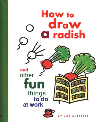 How to Draw a Radish: And Other Fun Things to Do at Work How to Draw a Radish: And Other Fun Things to Do at Work