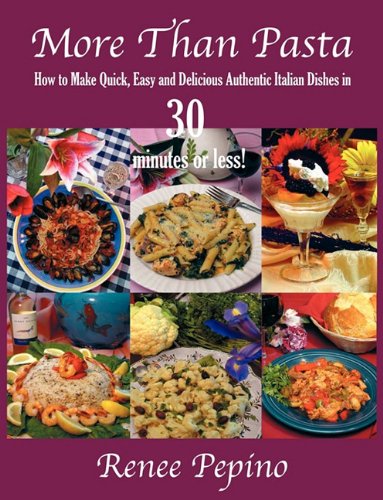 More Than Pasta: How to Make Quick, Easy and Delicious Authentic Italian Dishes in 30 minutes or less!