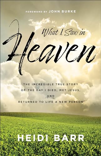 Image of What I Saw in Heaven: The Incredible True Story of the Day I Died, Met Jesus, and Returned to Life a New Person