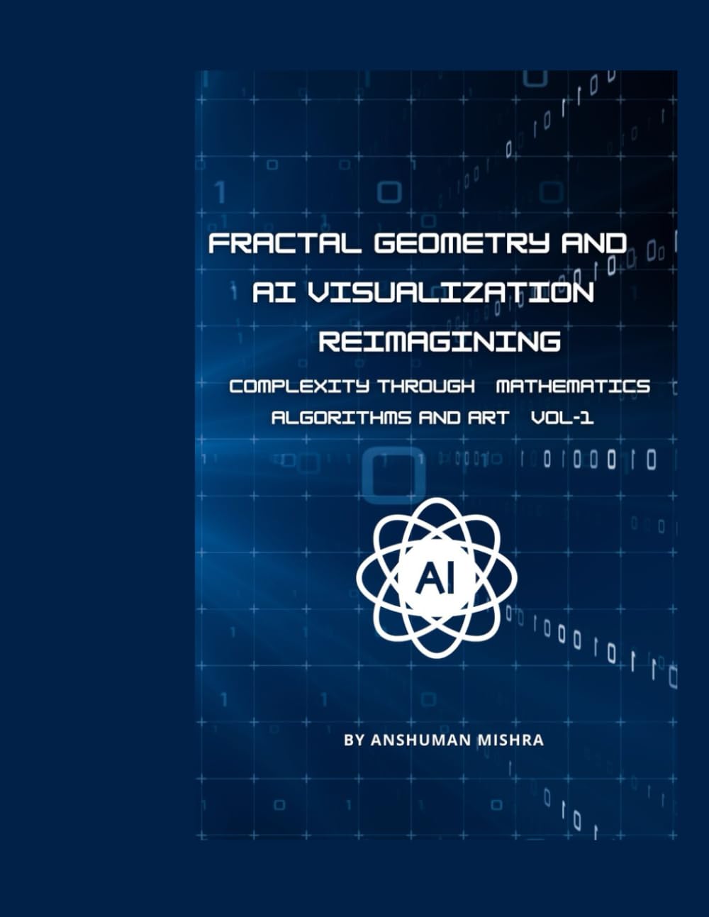 Fractal Geometry and AI Visualization: Reimagining Complexity through Mathematics, Algorithms and Art VOL-1