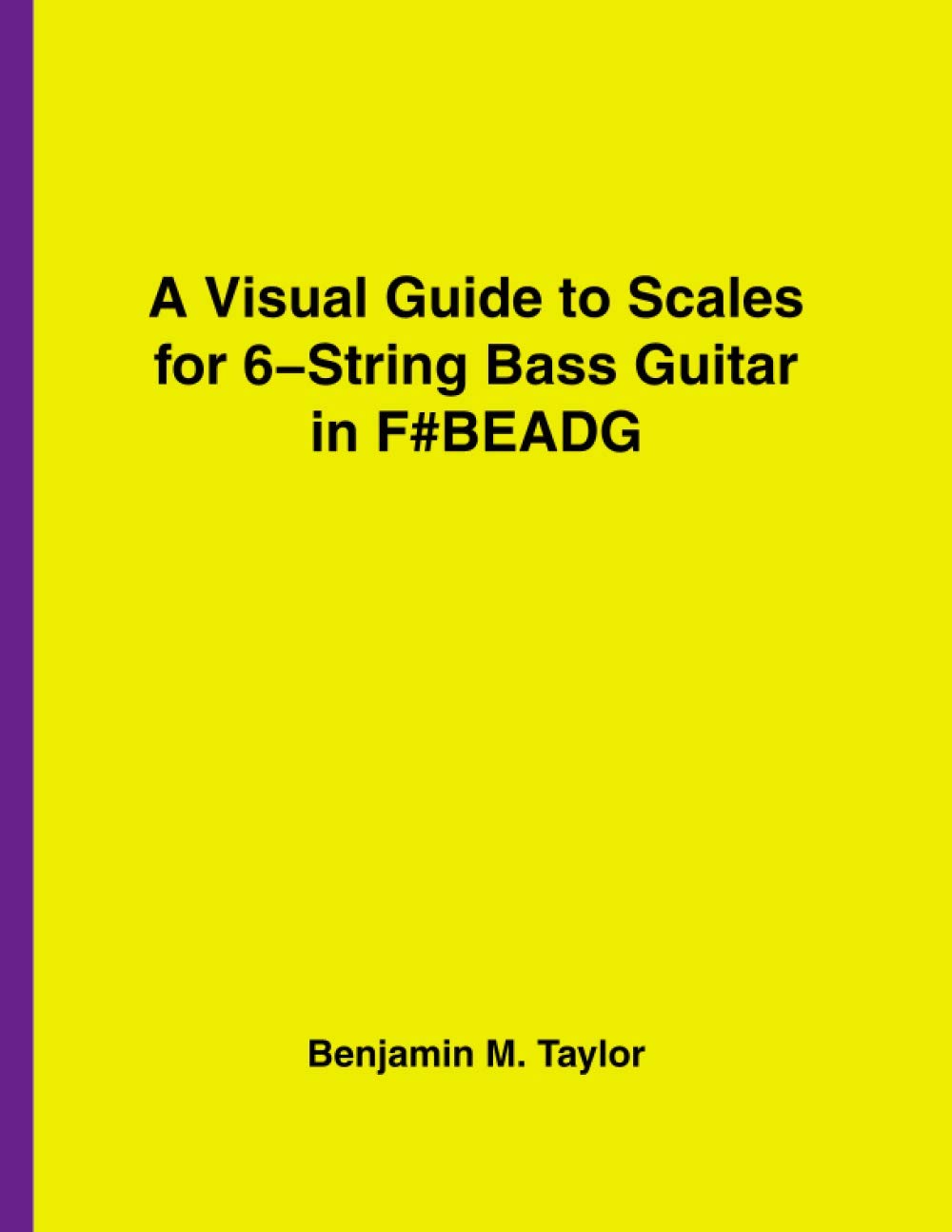 A Visual Guide to Scales for 6-String Bass Guitar in F#BEADG: A Reference Text for Classical, Modal, Blues, Jazz and Exotic Scales
