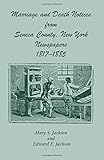  Marriage and Death Notices from Seneca County, New York Newspapers, 1817-1885 by Mary S. Jackson and Edward F. Jackson (2007-01-18)