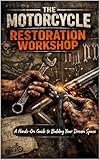 The Motorcycle Restoration Workshop: Turn Your Garage into a Motorcycle Masterpiece - One Wrench Turn at a Time!