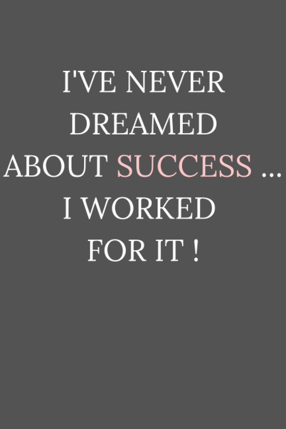 I'VE NEVER DREAMED ABOUT SUCCESS... I WORKED FOR IT