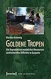 Goldene Tropen: Die Koproduktion natürlicher Ressourcen und kultureller Differenz in Guayana (Kultur und soziale Praxis) - Martina Grimmig 