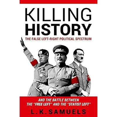 Killing History: The False Left-Right Political Spectrum and the Battle between the &amp;#39;Free Left&amp;#39; and the &amp;#39;Statist Left&amp;#39; Paperback &ndash; June 13, 2019