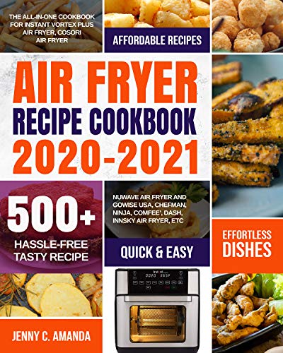 AIR FRYER RECIPE COOKBOOK 2020-2021: The All-in-one Cookbook for Instant Vortex Plus Air Fryer, COSORI Air Fryer, NUWAVE Air Fryer and GoWISE USA, Chefman,Ninja,COMFEEâ€™, DASH, Innsky Air Fryer, Etc