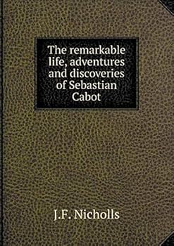The remarkable life, adventures and discoveries of Sebastian Cabot