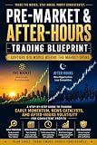 Pre-Market & After-Hours Trading Blueprint : Capture Big Moves Before the Market Opens: A Step-by-Step Guide to Trading Early Momentum, News Catalysts, & After-Hours Volatility for Consistent Profit