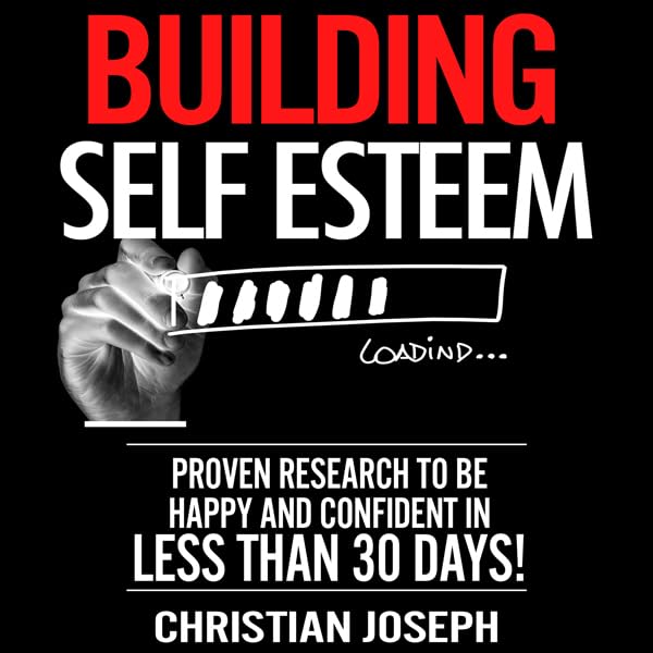 Cover art for Building Self Esteem: Proven Research to Be Happy and Confident in Less Than 30 Days!
