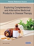 Exploring Complementary and Alternative Medicinal Products in Disease Therapy (Advances in Medical Diagnosis, Treatment, and Care)