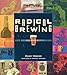 Radical Brewing: Recipes, Tales and World-Altering Meditations in a Glass