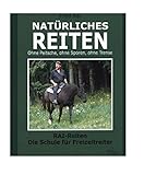 Natürliches Reiten. Die neue Schule für Freizeitreiter - Rai-Reiten ohne Peitsche, ohne Sporen, ohne Trense