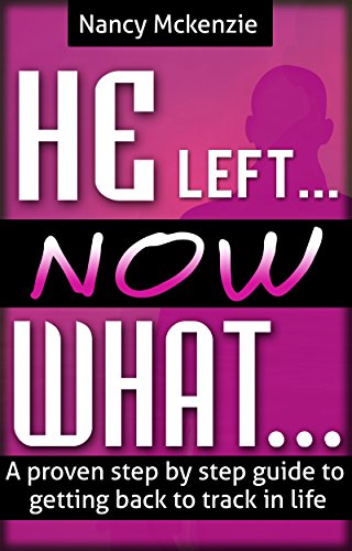 He left...Now What...- A proven step by step guide to getting back to track in life