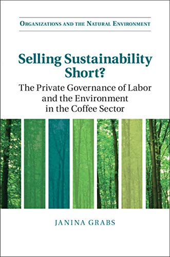 Selling Sustainability Short?: The Private Governance of Labor and the Environment in the Coffee Sector (Organizations and the Natural Environment)