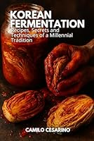 Korean Fermentation: Recipes, Secrets and Techniques of a Millennial Tradition (Raw and Unfiltered) B0D2HD348M Book Cover