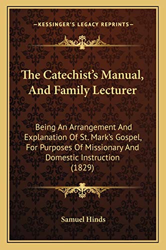 The Catechist's Manual, And Family Lecturer: Being An Arrangement And Explanation Of St. Mark's Gospel, For Purposes Of Missionary And Domestic Instruction (1829)