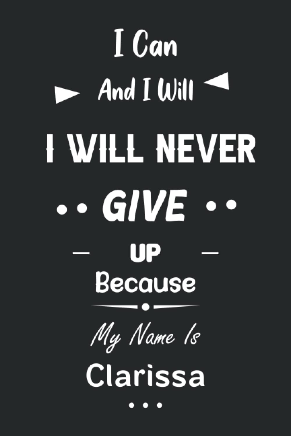 I Can and I Will I Will Never Give Up Because My Name Is Clarissa: Great Gifts Notebook for Women, Girls, Friends, kids | Personalized Name Journal ... work, home | Gift Birthday For adults, teens